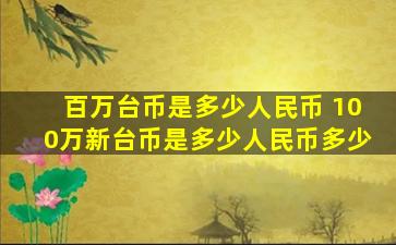 百万台币是多少人民币 100万新台币是多少人民币多少